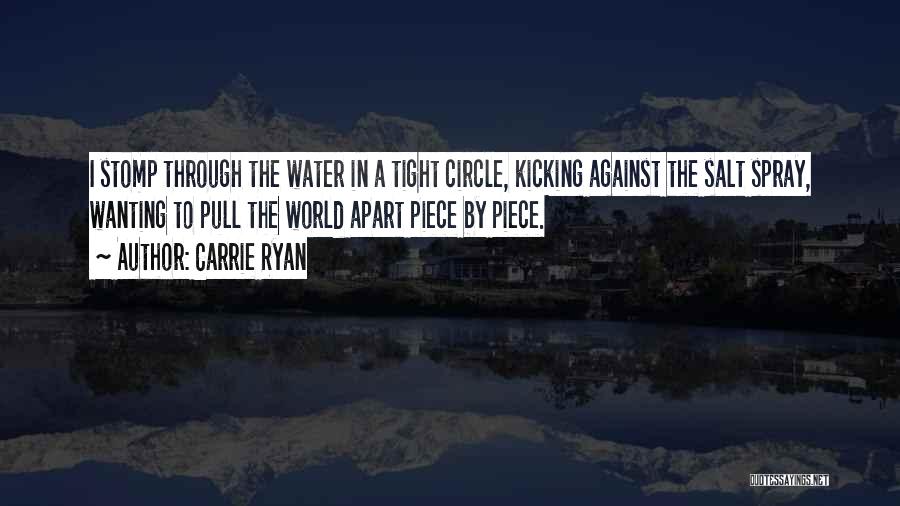 Carrie Ryan Quotes: I Stomp Through The Water In A Tight Circle, Kicking Against The Salt Spray, Wanting To Pull The World Apart