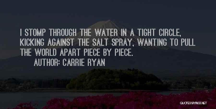 Carrie Ryan Quotes: I Stomp Through The Water In A Tight Circle, Kicking Against The Salt Spray, Wanting To Pull The World Apart