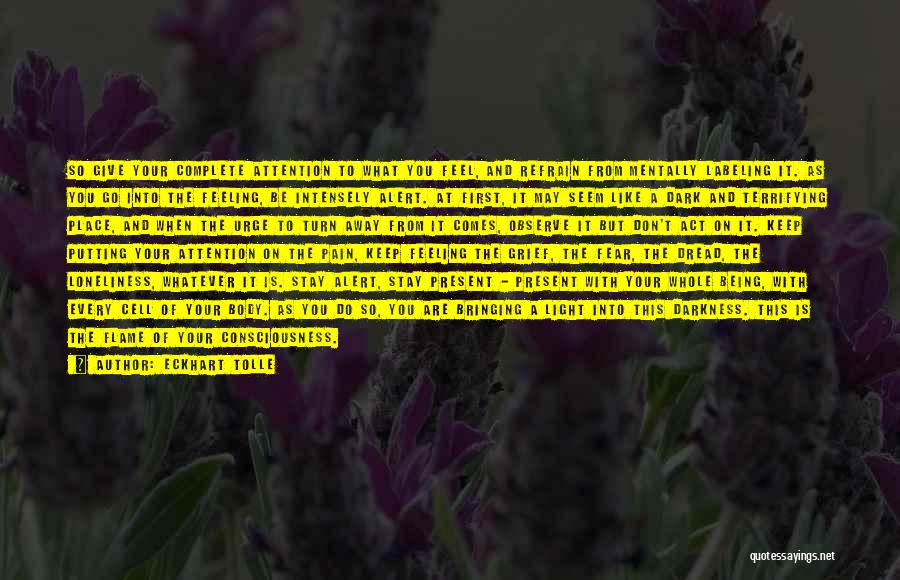 Eckhart Tolle Quotes: So Give Your Complete Attention To What You Feel, And Refrain From Mentally Labeling It. As You Go Into The