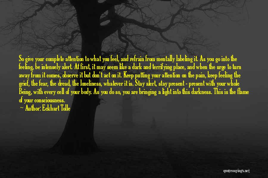 Eckhart Tolle Quotes: So Give Your Complete Attention To What You Feel, And Refrain From Mentally Labeling It. As You Go Into The