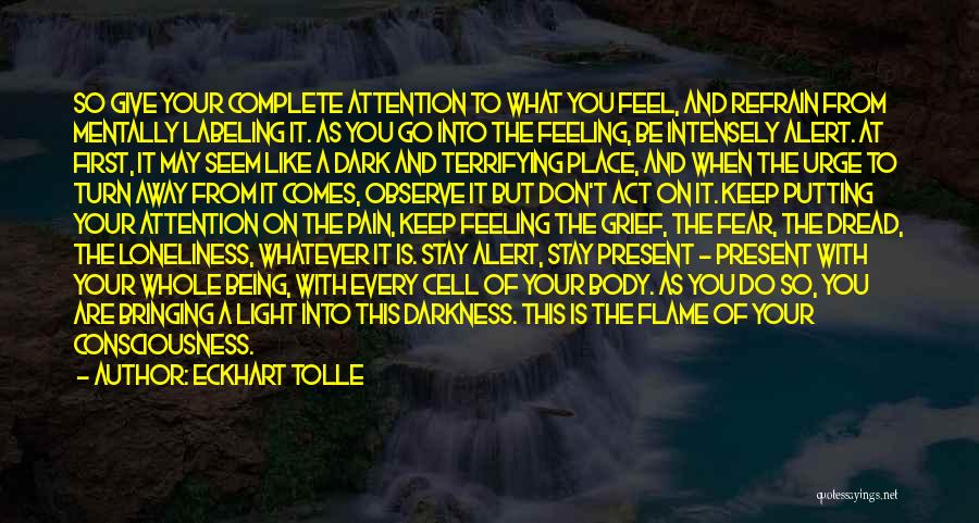 Eckhart Tolle Quotes: So Give Your Complete Attention To What You Feel, And Refrain From Mentally Labeling It. As You Go Into The