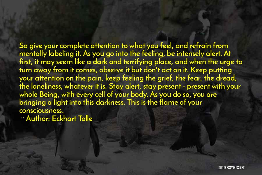 Eckhart Tolle Quotes: So Give Your Complete Attention To What You Feel, And Refrain From Mentally Labeling It. As You Go Into The