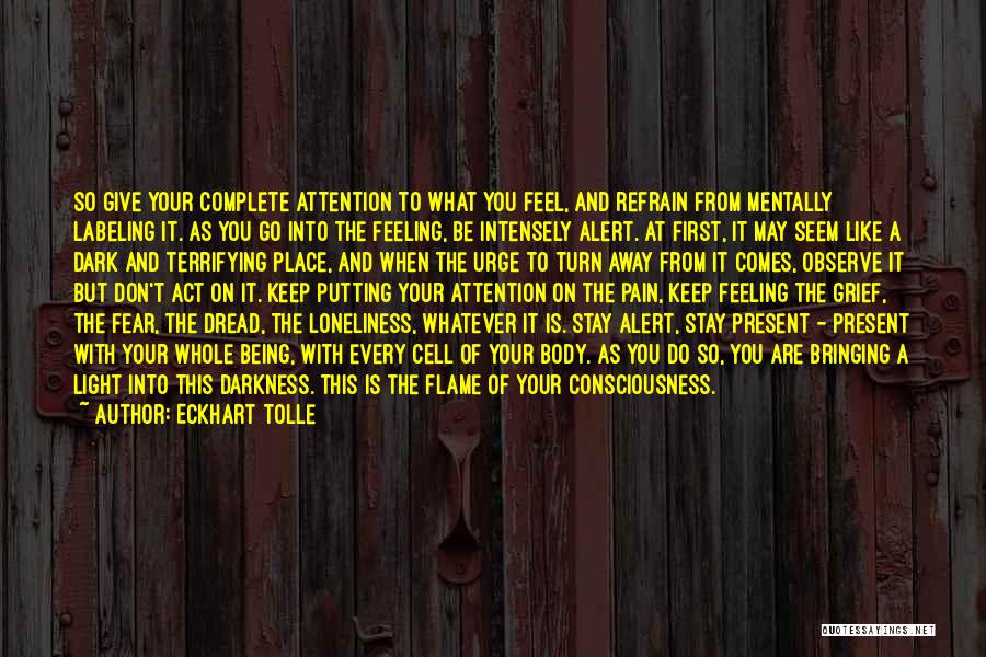 Eckhart Tolle Quotes: So Give Your Complete Attention To What You Feel, And Refrain From Mentally Labeling It. As You Go Into The