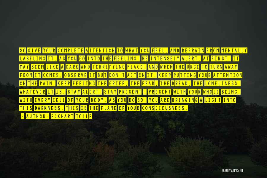 Eckhart Tolle Quotes: So Give Your Complete Attention To What You Feel, And Refrain From Mentally Labeling It. As You Go Into The