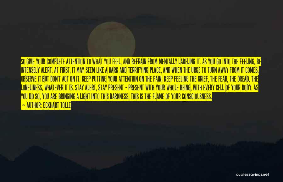 Eckhart Tolle Quotes: So Give Your Complete Attention To What You Feel, And Refrain From Mentally Labeling It. As You Go Into The