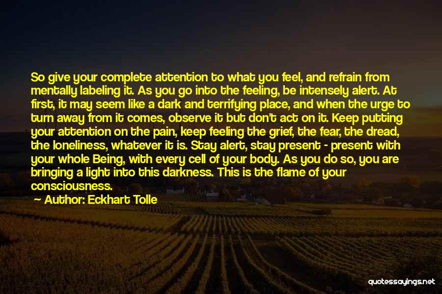 Eckhart Tolle Quotes: So Give Your Complete Attention To What You Feel, And Refrain From Mentally Labeling It. As You Go Into The