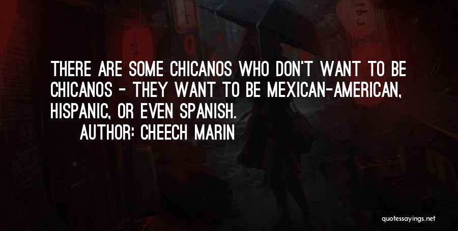 Cheech Marin Quotes: There Are Some Chicanos Who Don't Want To Be Chicanos - They Want To Be Mexican-american, Hispanic, Or Even Spanish.