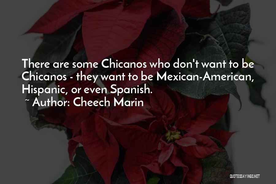 Cheech Marin Quotes: There Are Some Chicanos Who Don't Want To Be Chicanos - They Want To Be Mexican-american, Hispanic, Or Even Spanish.