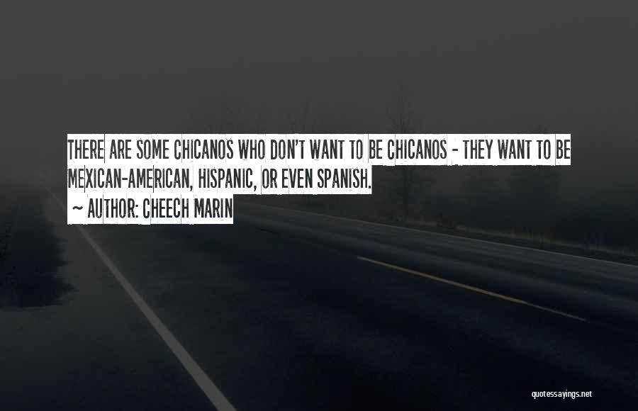 Cheech Marin Quotes: There Are Some Chicanos Who Don't Want To Be Chicanos - They Want To Be Mexican-american, Hispanic, Or Even Spanish.