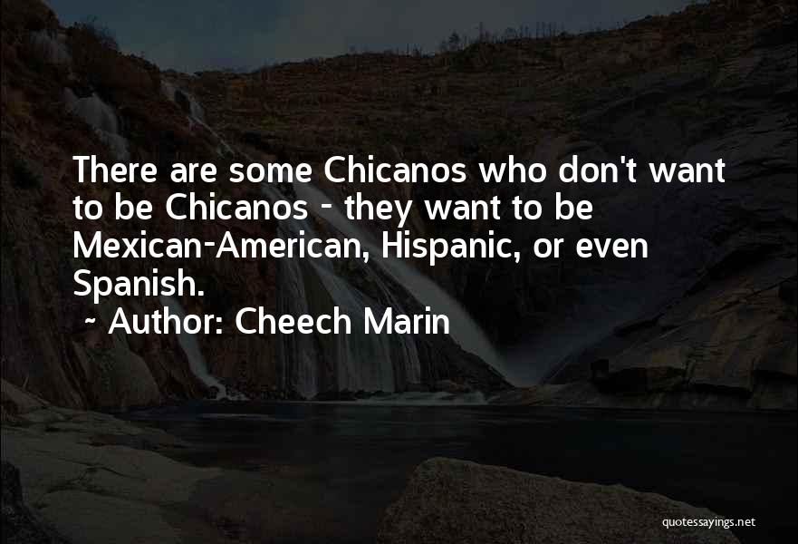 Cheech Marin Quotes: There Are Some Chicanos Who Don't Want To Be Chicanos - They Want To Be Mexican-american, Hispanic, Or Even Spanish.