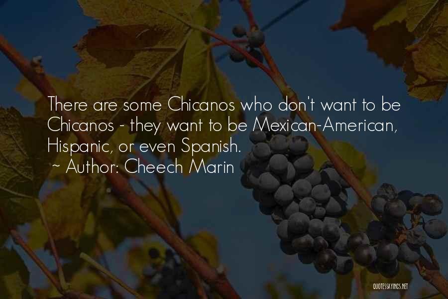 Cheech Marin Quotes: There Are Some Chicanos Who Don't Want To Be Chicanos - They Want To Be Mexican-american, Hispanic, Or Even Spanish.