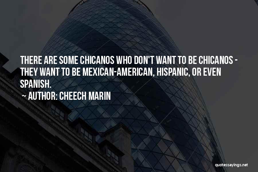 Cheech Marin Quotes: There Are Some Chicanos Who Don't Want To Be Chicanos - They Want To Be Mexican-american, Hispanic, Or Even Spanish.
