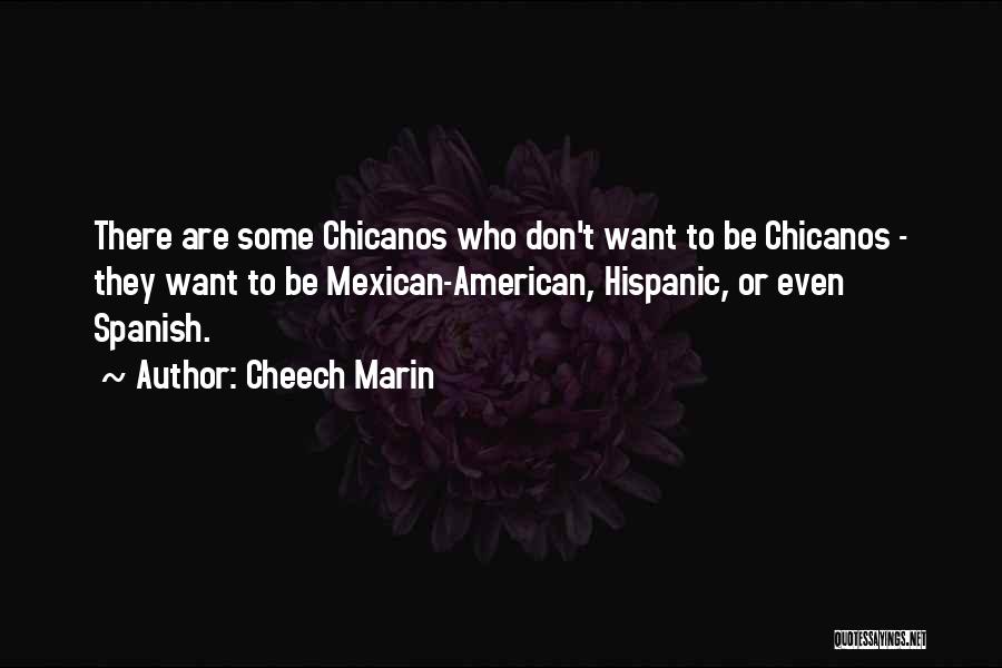 Cheech Marin Quotes: There Are Some Chicanos Who Don't Want To Be Chicanos - They Want To Be Mexican-american, Hispanic, Or Even Spanish.