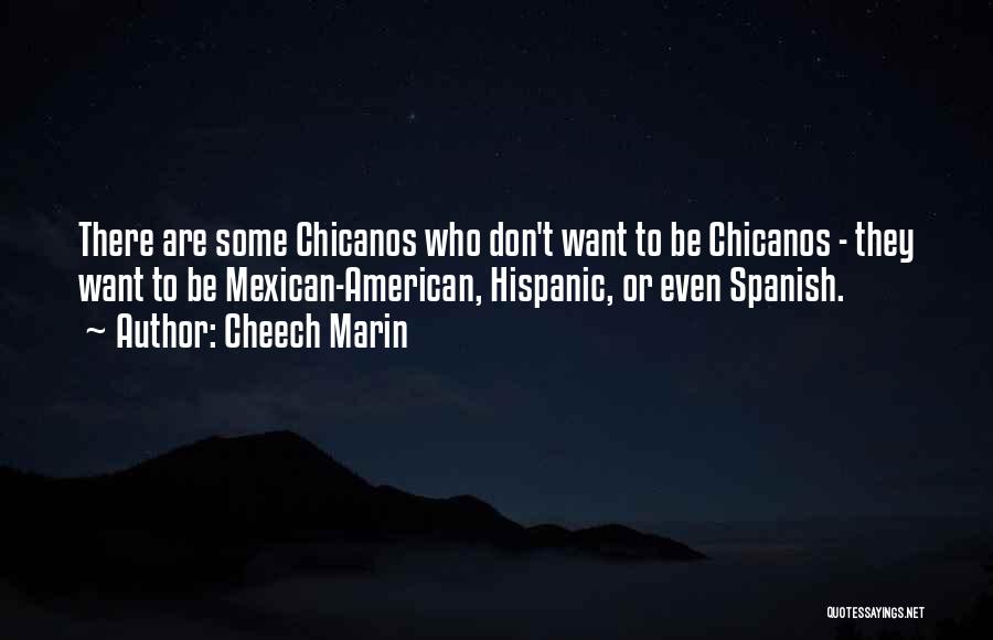 Cheech Marin Quotes: There Are Some Chicanos Who Don't Want To Be Chicanos - They Want To Be Mexican-american, Hispanic, Or Even Spanish.