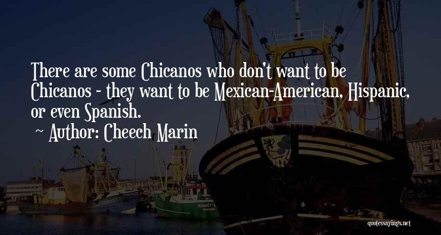 Cheech Marin Quotes: There Are Some Chicanos Who Don't Want To Be Chicanos - They Want To Be Mexican-american, Hispanic, Or Even Spanish.