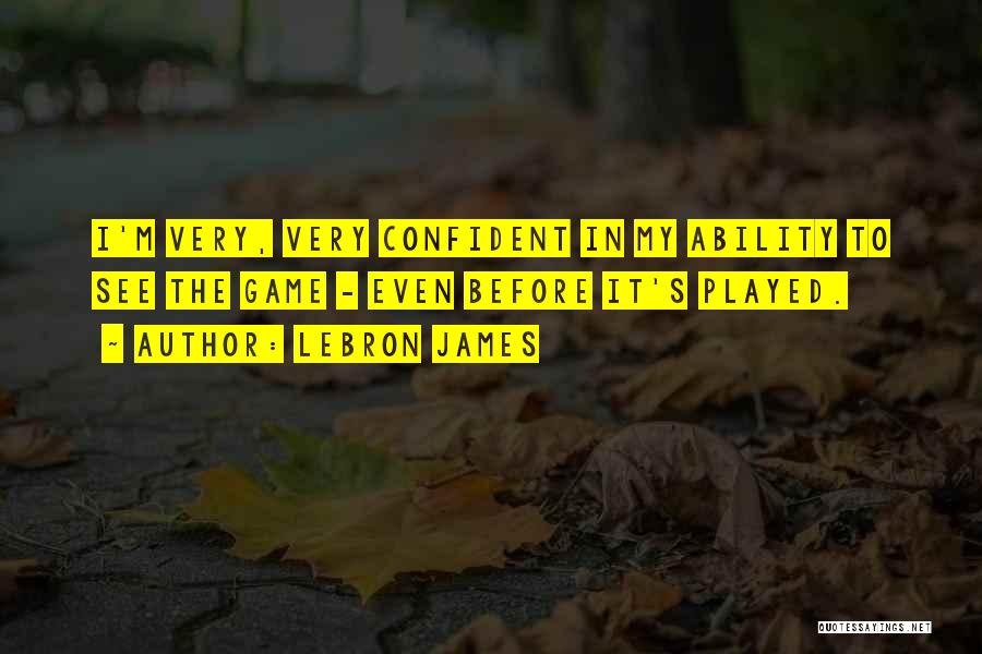 LeBron James Quotes: I'm Very, Very Confident In My Ability To See The Game - Even Before It's Played.