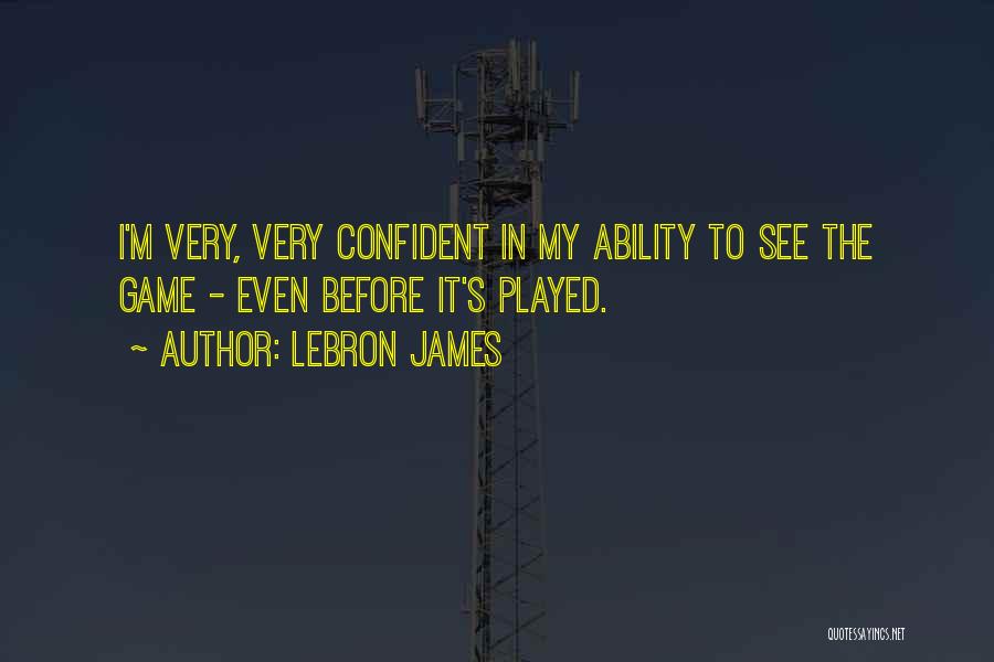 LeBron James Quotes: I'm Very, Very Confident In My Ability To See The Game - Even Before It's Played.