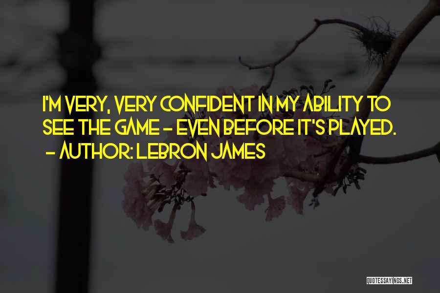 LeBron James Quotes: I'm Very, Very Confident In My Ability To See The Game - Even Before It's Played.