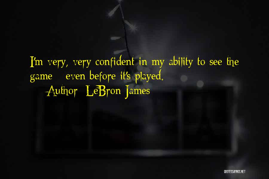 LeBron James Quotes: I'm Very, Very Confident In My Ability To See The Game - Even Before It's Played.