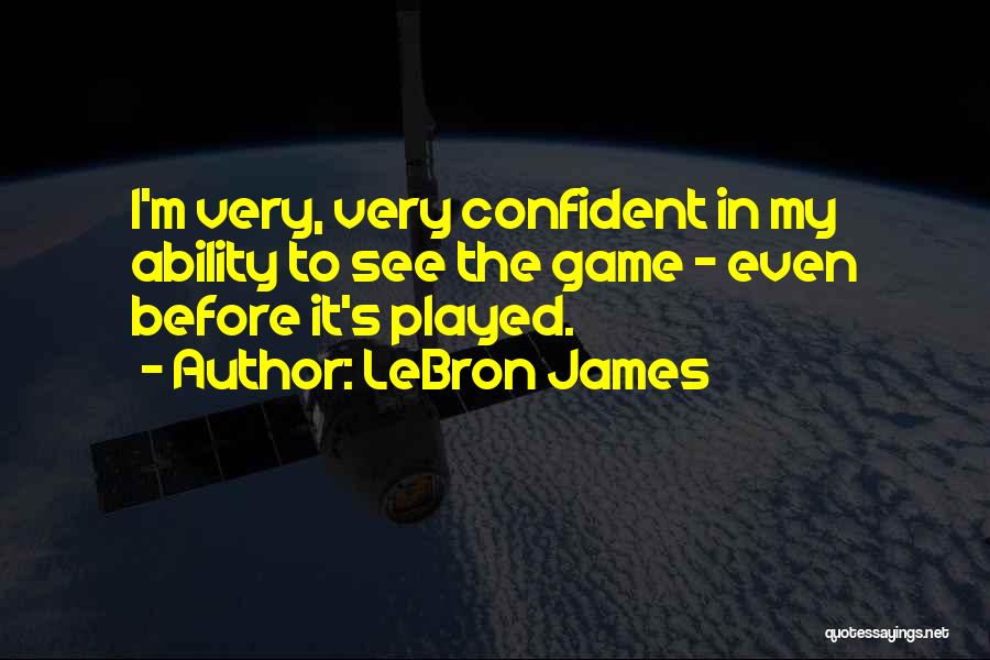 LeBron James Quotes: I'm Very, Very Confident In My Ability To See The Game - Even Before It's Played.