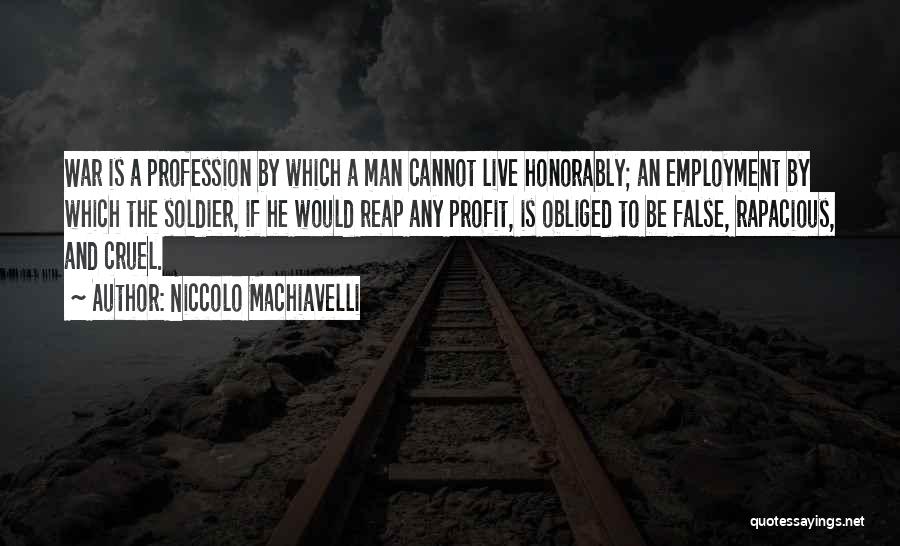 Niccolo Machiavelli Quotes: War Is A Profession By Which A Man Cannot Live Honorably; An Employment By Which The Soldier, If He Would