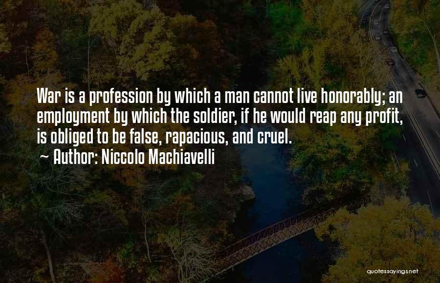 Niccolo Machiavelli Quotes: War Is A Profession By Which A Man Cannot Live Honorably; An Employment By Which The Soldier, If He Would