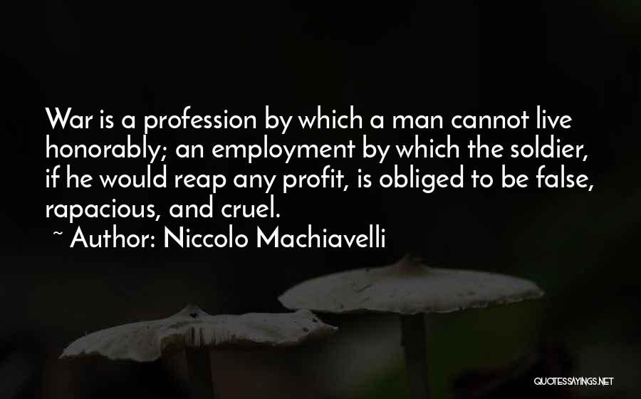 Niccolo Machiavelli Quotes: War Is A Profession By Which A Man Cannot Live Honorably; An Employment By Which The Soldier, If He Would