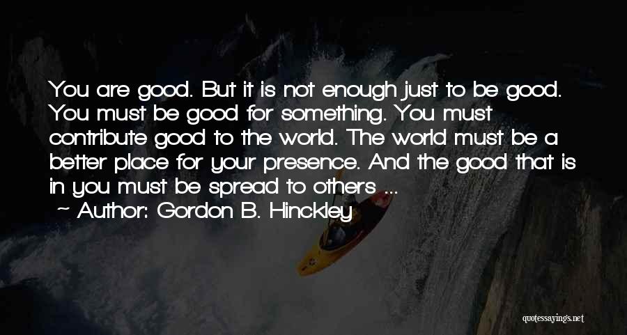 Gordon B. Hinckley Quotes: You Are Good. But It Is Not Enough Just To Be Good. You Must Be Good For Something. You Must