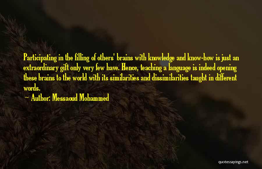 Messaoud Mohammed Quotes: Participating In The Filling Of Others' Brains With Knowledge And Know-how Is Just An Extraordinary Gift Only Very Few Have.