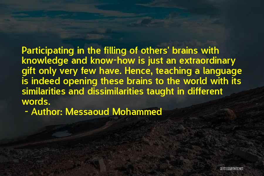 Messaoud Mohammed Quotes: Participating In The Filling Of Others' Brains With Knowledge And Know-how Is Just An Extraordinary Gift Only Very Few Have.