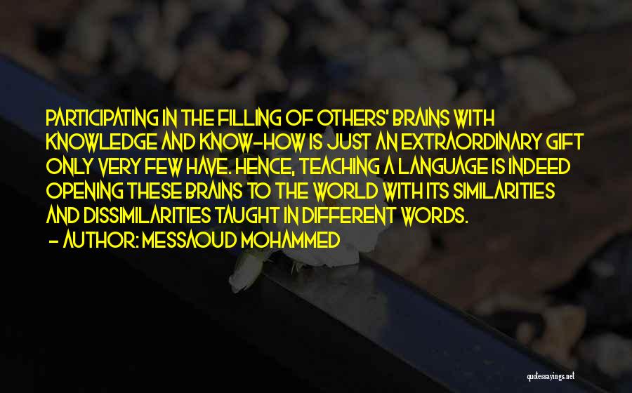 Messaoud Mohammed Quotes: Participating In The Filling Of Others' Brains With Knowledge And Know-how Is Just An Extraordinary Gift Only Very Few Have.