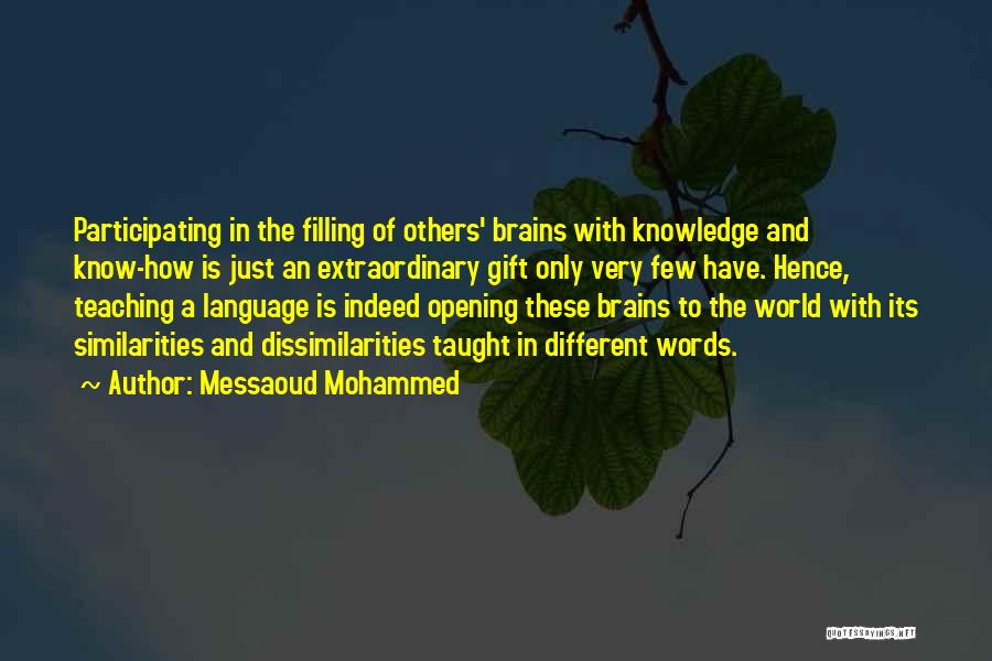 Messaoud Mohammed Quotes: Participating In The Filling Of Others' Brains With Knowledge And Know-how Is Just An Extraordinary Gift Only Very Few Have.