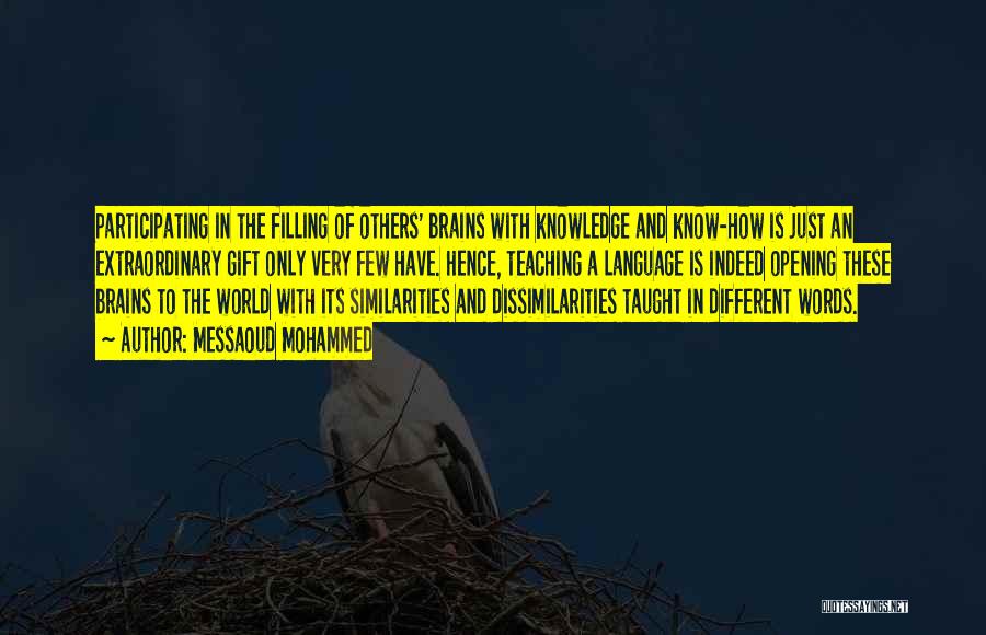 Messaoud Mohammed Quotes: Participating In The Filling Of Others' Brains With Knowledge And Know-how Is Just An Extraordinary Gift Only Very Few Have.