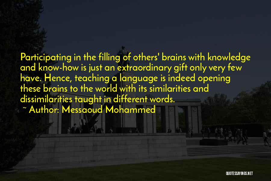 Messaoud Mohammed Quotes: Participating In The Filling Of Others' Brains With Knowledge And Know-how Is Just An Extraordinary Gift Only Very Few Have.