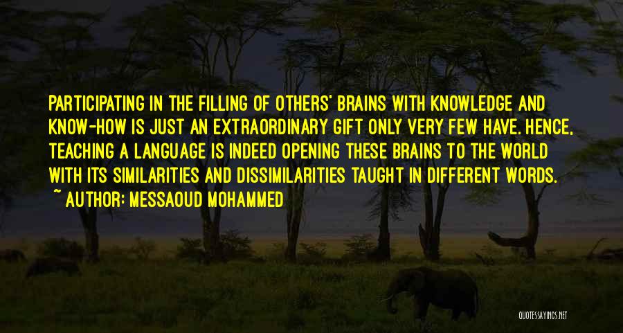 Messaoud Mohammed Quotes: Participating In The Filling Of Others' Brains With Knowledge And Know-how Is Just An Extraordinary Gift Only Very Few Have.