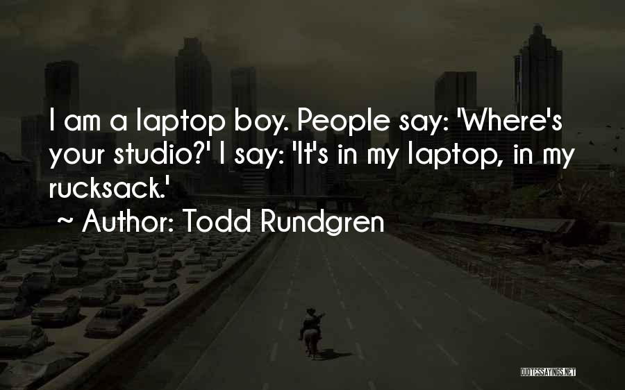 Todd Rundgren Quotes: I Am A Laptop Boy. People Say: 'where's Your Studio?' I Say: 'it's In My Laptop, In My Rucksack.'