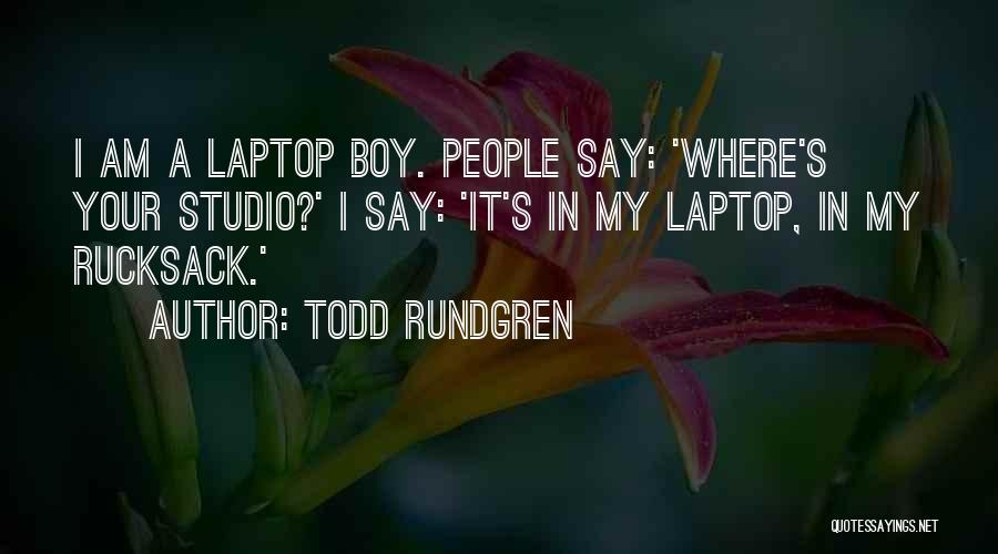 Todd Rundgren Quotes: I Am A Laptop Boy. People Say: 'where's Your Studio?' I Say: 'it's In My Laptop, In My Rucksack.'