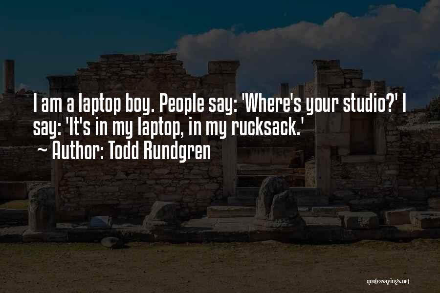 Todd Rundgren Quotes: I Am A Laptop Boy. People Say: 'where's Your Studio?' I Say: 'it's In My Laptop, In My Rucksack.'