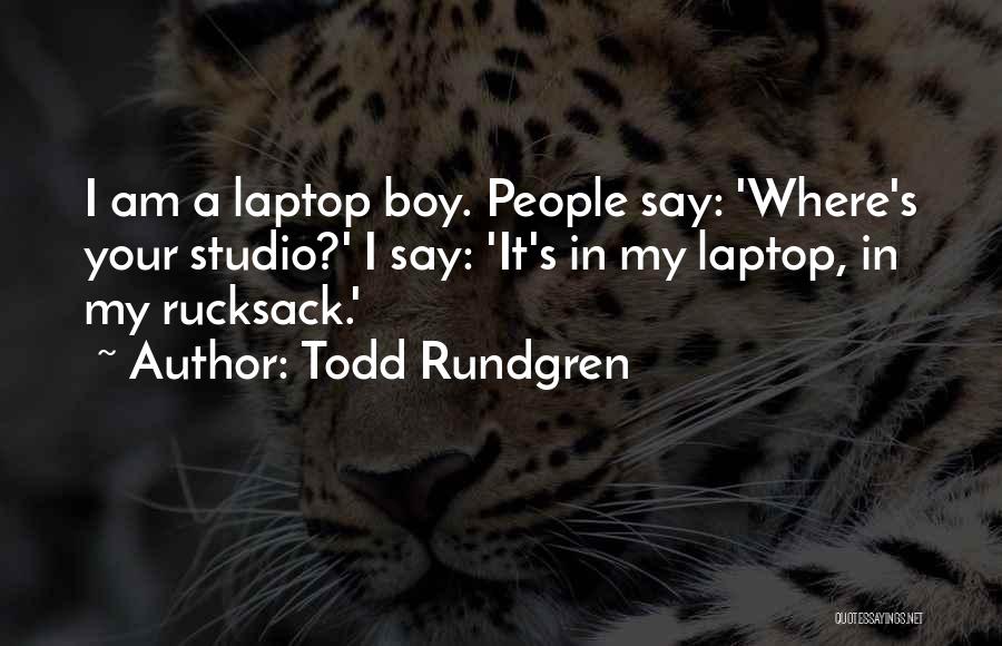 Todd Rundgren Quotes: I Am A Laptop Boy. People Say: 'where's Your Studio?' I Say: 'it's In My Laptop, In My Rucksack.'