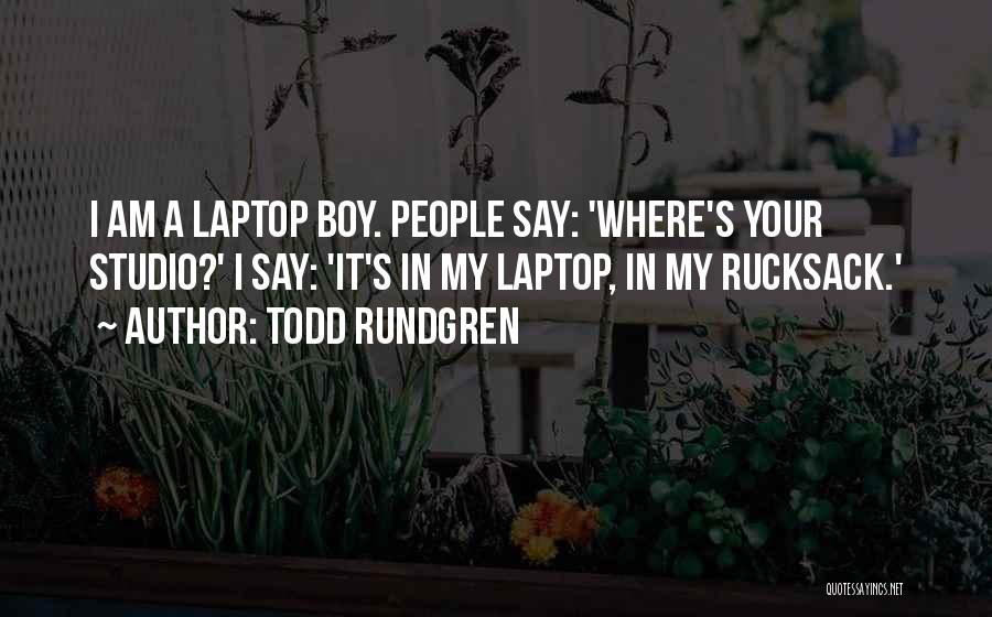 Todd Rundgren Quotes: I Am A Laptop Boy. People Say: 'where's Your Studio?' I Say: 'it's In My Laptop, In My Rucksack.'