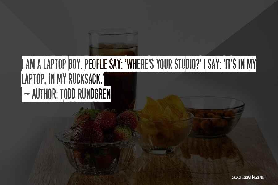 Todd Rundgren Quotes: I Am A Laptop Boy. People Say: 'where's Your Studio?' I Say: 'it's In My Laptop, In My Rucksack.'