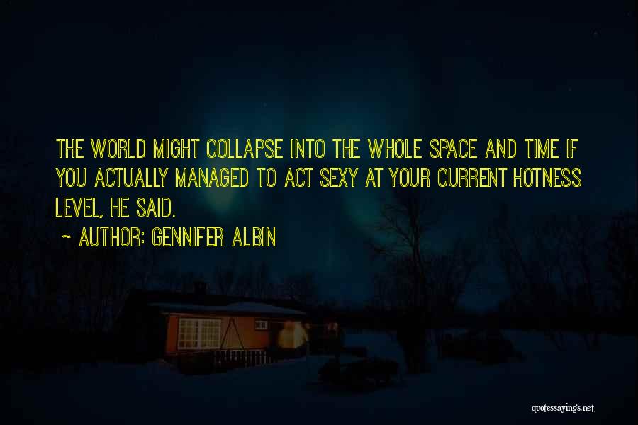 Gennifer Albin Quotes: The World Might Collapse Into The Whole Space And Time If You Actually Managed To Act Sexy At Your Current