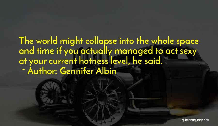 Gennifer Albin Quotes: The World Might Collapse Into The Whole Space And Time If You Actually Managed To Act Sexy At Your Current