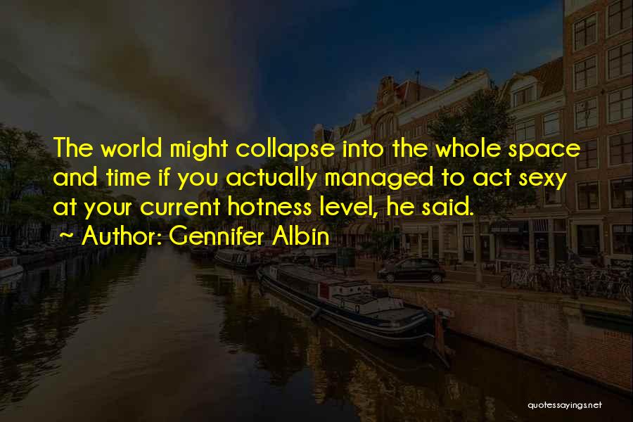 Gennifer Albin Quotes: The World Might Collapse Into The Whole Space And Time If You Actually Managed To Act Sexy At Your Current