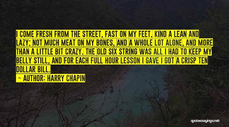 Harry Chapin Quotes: I Come Fresh From The Street, Fast On My Feet, Kind A Lean And Lazy; Not Much Meat On My