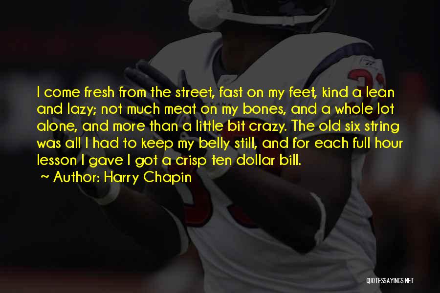 Harry Chapin Quotes: I Come Fresh From The Street, Fast On My Feet, Kind A Lean And Lazy; Not Much Meat On My