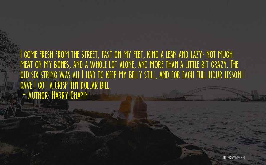 Harry Chapin Quotes: I Come Fresh From The Street, Fast On My Feet, Kind A Lean And Lazy; Not Much Meat On My