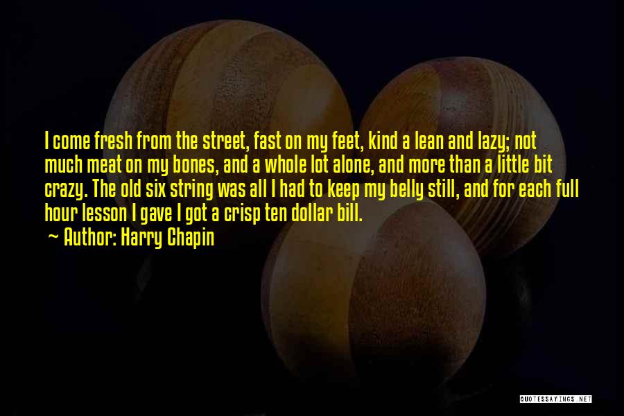 Harry Chapin Quotes: I Come Fresh From The Street, Fast On My Feet, Kind A Lean And Lazy; Not Much Meat On My