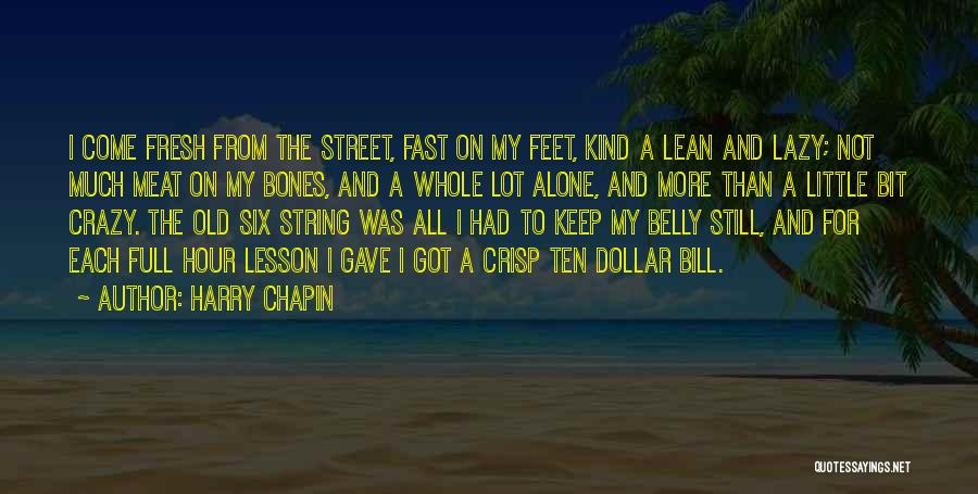 Harry Chapin Quotes: I Come Fresh From The Street, Fast On My Feet, Kind A Lean And Lazy; Not Much Meat On My
