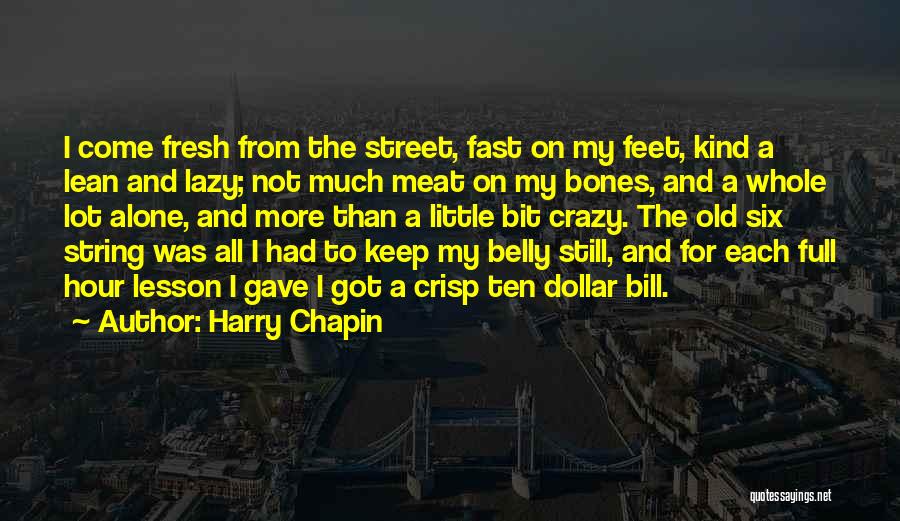 Harry Chapin Quotes: I Come Fresh From The Street, Fast On My Feet, Kind A Lean And Lazy; Not Much Meat On My